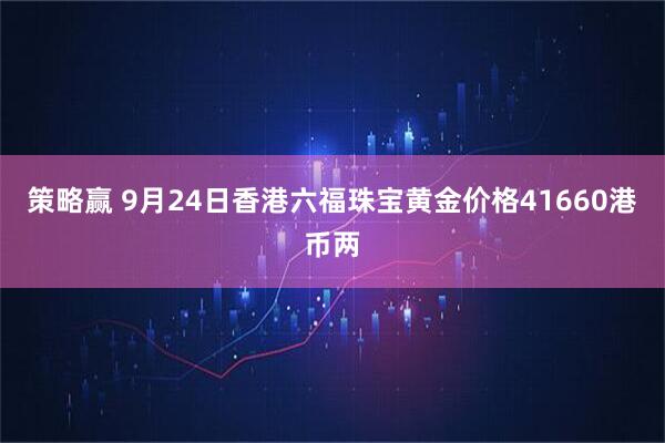 策略赢 9月24日香港六福珠宝黄金价格41660港币两