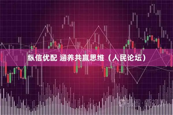 纵信优配 涵养共赢思维(人民论坛)