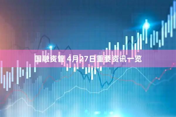 国融资管 4月27日重要资讯一览