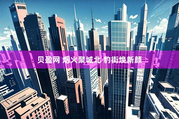 贝盈网 烟火聚城北 豹街焕新颜