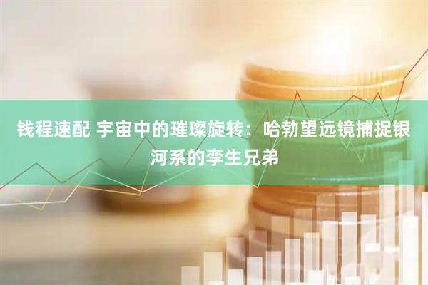 钱程速配 宇宙中的璀璨旋转:哈勃望远镜捕捉银河系的孪生兄弟
