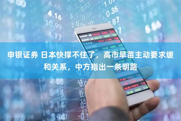 申银证券 日本快撑不住了，高市早苗主动要求缓和关系，中方指出一条明路