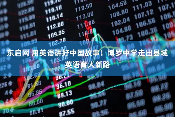 东启网 用英语讲好中国故事!博罗中学走出县域英语育人新路