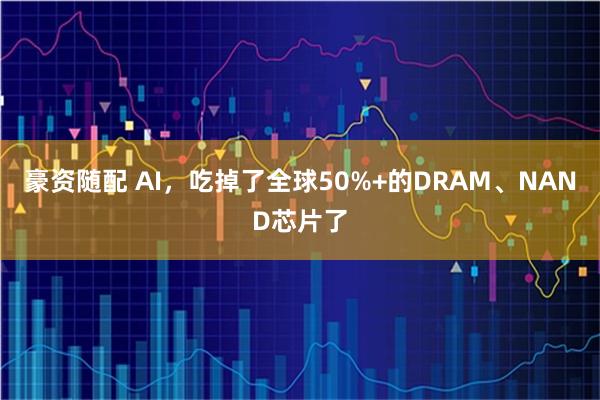 豪资随配 AI，吃掉了全球50%+的DRAM、NAND芯片了